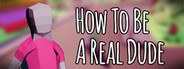 How To Be A Real Dude