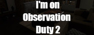 I'm on Observation Duty 2