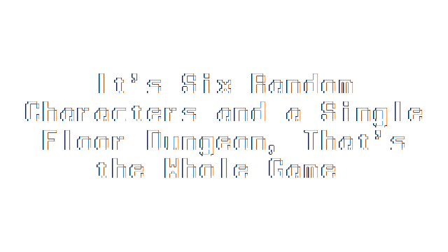 It's Six Random Characters and a Single Floor Dungeon, That's the Whole Game Logo