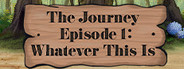The Journey - Episode 1: Whatever This Is