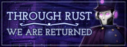 Through Rust We Are Returned