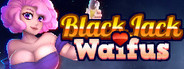 BLACKJACK and WAIFUS