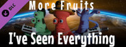 I've Seen Everything - More Fruits
