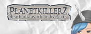 Planetkillerz: death of a world in five acts.