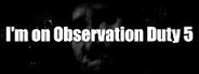 I'm on Observation Duty 5