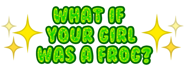如果你的女孩是只青蛙呢?/What if your girl was a frog?