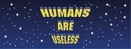 Humans Are Useless