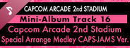 Capcom Arcade 2nd Stadium: Mini-Album Track 16 - Capcom Arcade 2nd Stadium Special Arrange Medley CAP-JAMS Ver.