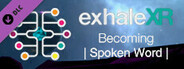 Exhale XR - Becoming - Spoken Word