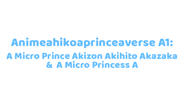 Aniahikoaexperiment A1A-Aver.AAA28062025AAA: A A Micro Prince Akihiko Aexp1 & A A Micro Princess A Logo