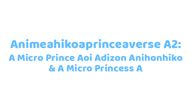 Aniahikoaexperiment A2A-Aver.AAA28062025AAA: A A Micro Prince Akihiko Aexp2 & A A Micro Princess A Logo