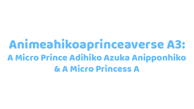 Aniahikoaexperiment A3A-Aver.AAA17072025AAA: A A Micro Prince Akihiko Aexp3 & A A Micro Princess A Logo