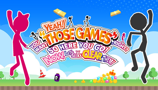 YEAH! YOU WANT "THOSE GAMES," RIGHT? SO HERE YOU GO! NOW, LET'S SEE YOU CLEAR THEM!