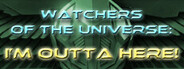 Watchers of the Universe: I'm outta here!