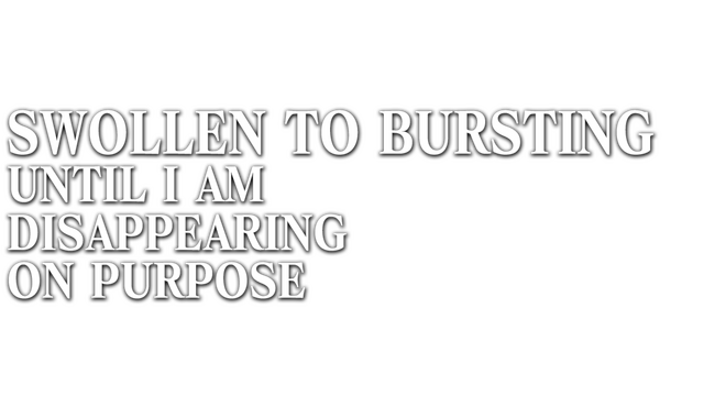 SWOLLEN TO BURSTING UNTIL I AM DISAPPEARING ON PURPOSE Logo