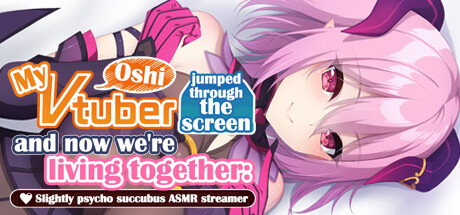 My oshi vtuber jumped through the screen and now we're living together: Slightly psycho succubus ASMR streamer cover art