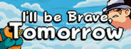 I'll be Brave Tomorrow