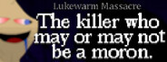 Lukewarm Massacre: The killer who may or may not be a moron.