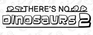 There's No Dinosaurs 2