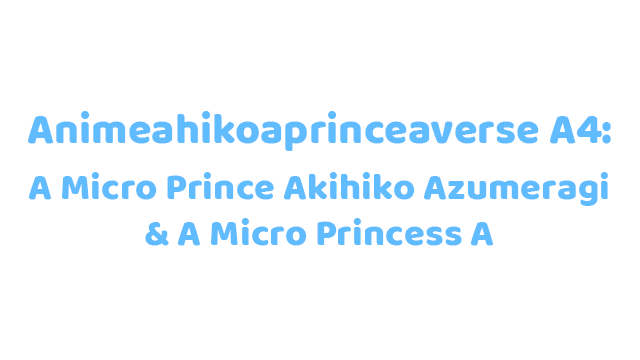 Aniahikoaexperiment A4A-Aver.AAA28062025AAA: A A Micro Prince Akihiko Aexp4 & A A Micro Princess A Logo