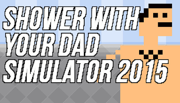 Shower With Your Dad Simulator 2015: Do You Still Shower With Your 