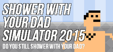 Shower With Your Dad Simulator 2015 Do You Still Shower With Your