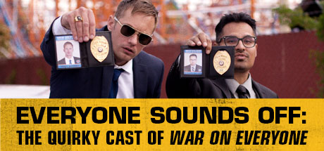War on Everyone: Everyone Sounds Off: The Quirky Cast of War On Everyone