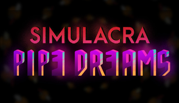 SIMULACRA: Pipe Dreams