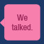 Icon for We talked.