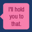 Icon for I'll hold you to that.