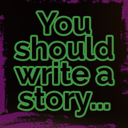You should write a story