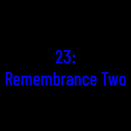 23: Remembrance Two