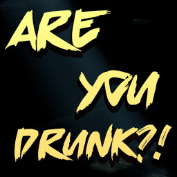 Are you Drunk?!
