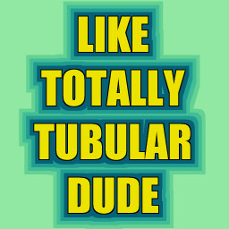 Like Totally Tubular Dude